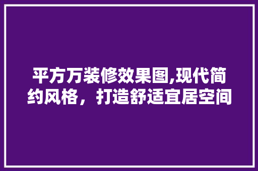 平方万装修效果图,现代简约风格，打造舒适宜居空间