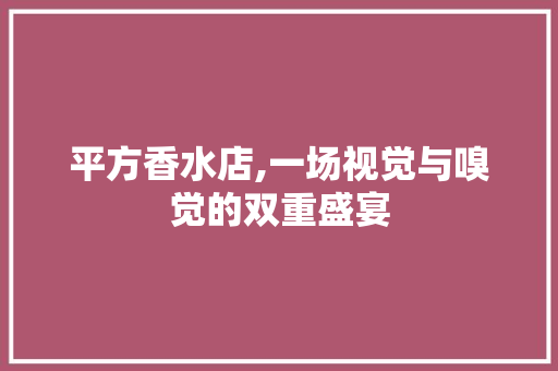 平方香水店,一场视觉与嗅觉的双重盛宴
