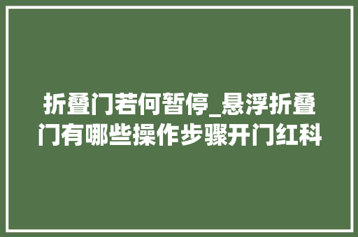 折叠门若何暂停_悬浮折叠门有哪些操作步骤开门红科技