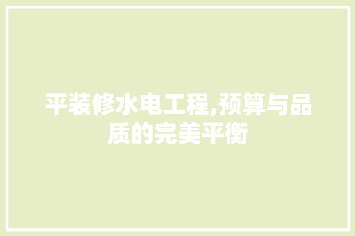 平装修水电工程,预算与品质的完美平衡