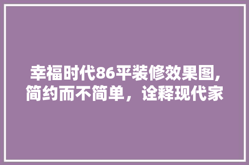 幸福时代86平装修效果图,简约而不简单，诠释现代家居美学