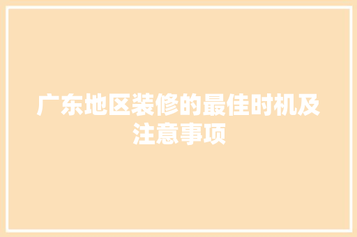 广东地区装修的最佳时机及注意事项