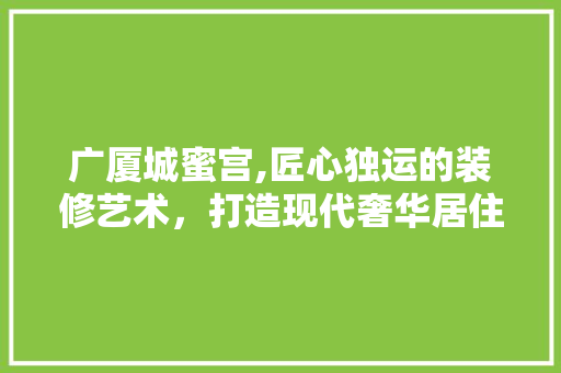 广厦城蜜宫,匠心独运的装修艺术，打造现代奢华居住典范