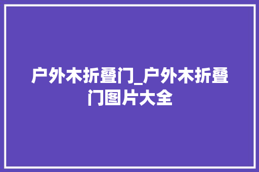 户外木折叠门_户外木折叠门图片大全