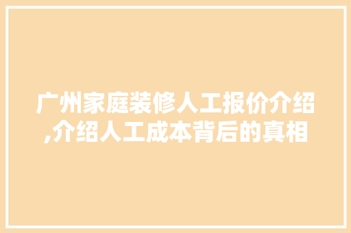广州家庭装修人工报价介绍,介绍人工成本背后的真相