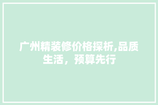 广州精装修价格探析,品质生活，预算先行