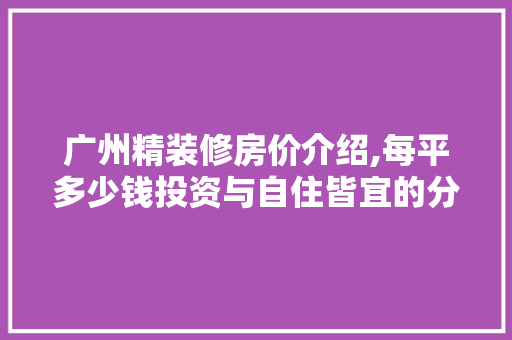 广州精装修房价介绍,每平多少钱投资与自住皆宜的分析