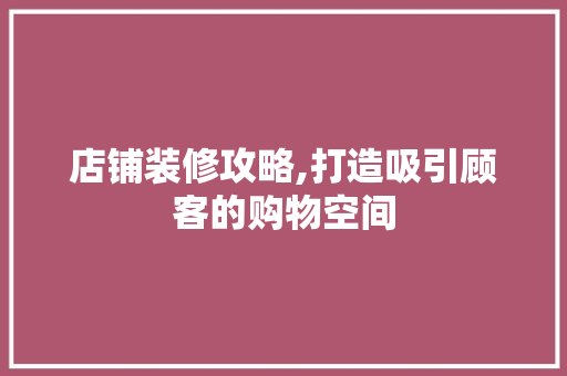 店铺装修攻略,打造吸引顾客的购物空间