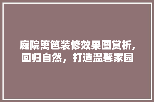 庭院篱笆装修效果图赏析,回归自然，打造温馨家园