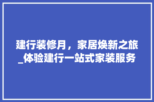 建行装修月，家居焕新之旅_体验建行一站式家装服务