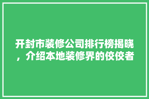 开封市装修公司排行榜揭晓，介绍本地装修界的佼佼者！