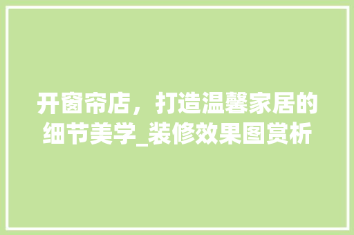 开窗帘店，打造温馨家居的细节美学_装修效果图赏析