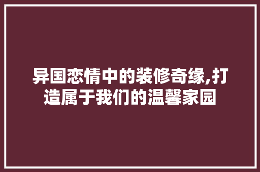异国恋情中的装修奇缘,打造属于我们的温馨家园