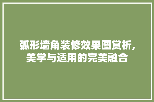 弧形墙角装修效果图赏析,美学与适用的完美融合