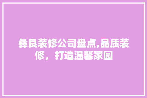 彝良装修公司盘点,品质装修，打造温馨家园