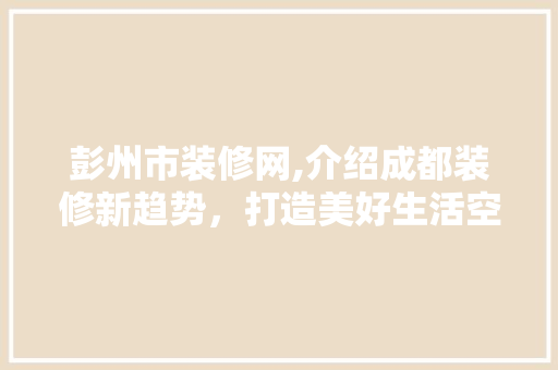 彭州市装修网,介绍成都装修新趋势，打造美好生活空间