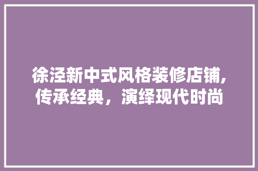 徐泾新中式风格装修店铺,传承经典，演绎现代时尚