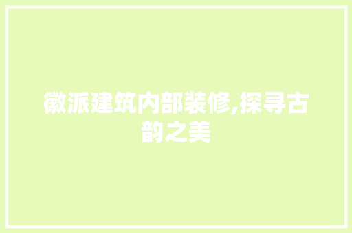徽派建筑内部装修,探寻古韵之美