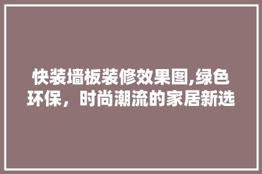 快装墙板装修效果图,绿色环保，时尚潮流的家居新选择