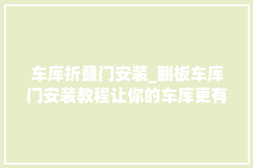 车库折叠门安装_翻板车库门安装教程让你的车库更有安然感