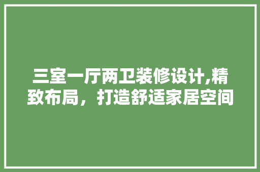 三室一厅两卫装修设计,精致布局，打造舒适家居空间