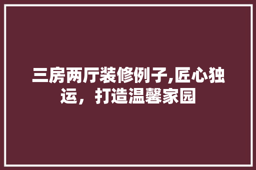 三房两厅装修例子,匠心独运，打造温馨家园