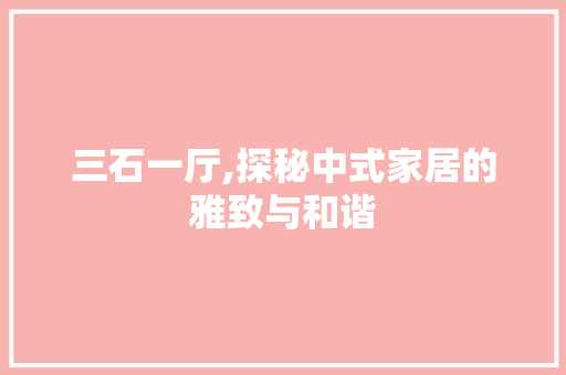 三石一厅,探秘中式家居的雅致与和谐