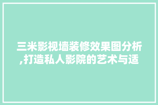 三米影视墙装修效果图分析,打造私人影院的艺术与适用并存