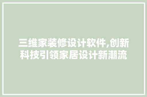 三维家装修设计软件,创新科技引领家居设计新潮流