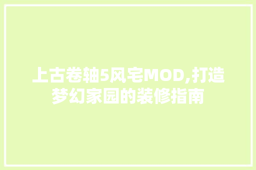 上古卷轴5风宅MOD,打造梦幻家园的装修指南