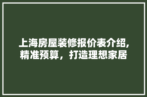 上海房屋装修报价表介绍,精准预算，打造理想家居