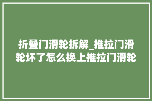 折叠门滑轮拆解_推拉门滑轮坏了怎么换上推拉门滑轮更换教程