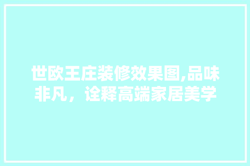 世欧王庄装修效果图,品味非凡，诠释高端家居美学