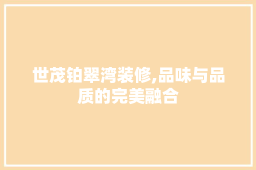 世茂铂翠湾装修,品味与品质的完美融合