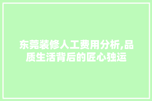 东莞装修人工费用分析,品质生活背后的匠心独运