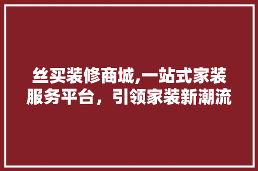 丝买装修商城,一站式家装服务平台，引领家装新潮流
