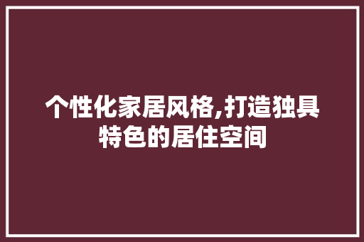 个性化家居风格,打造独具特色的居住空间