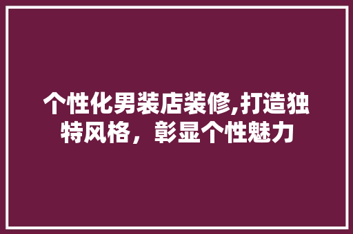 个性化男装店装修,打造独特风格，彰显个性魅力