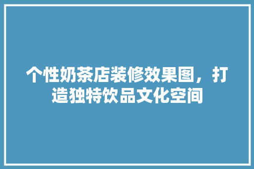 个性奶茶店装修效果图，打造独特饮品文化空间