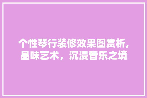 个性琴行装修效果图赏析,品味艺术，沉浸音乐之境