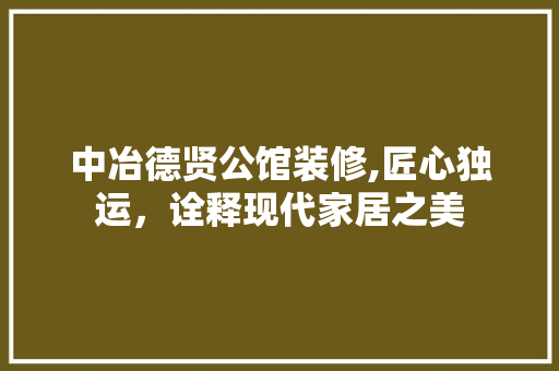 中冶德贤公馆装修,匠心独运，诠释现代家居之美