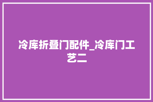 冷库折叠门配件_冷库门工艺二