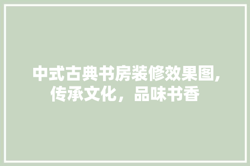 中式古典书房装修效果图,传承文化，品味书香