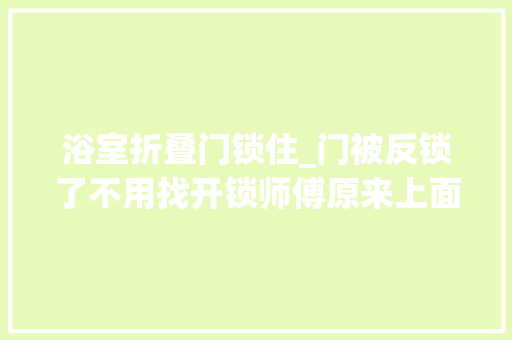 浴室折叠门锁住_门被反锁了不用找开锁师傅原来上面有小机关1秒钟打开实用