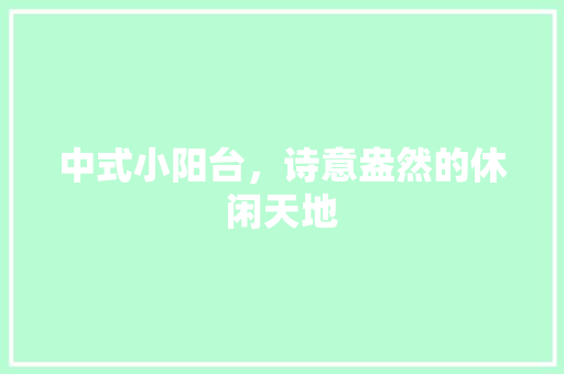 中式小阳台，诗意盎然的休闲天地
