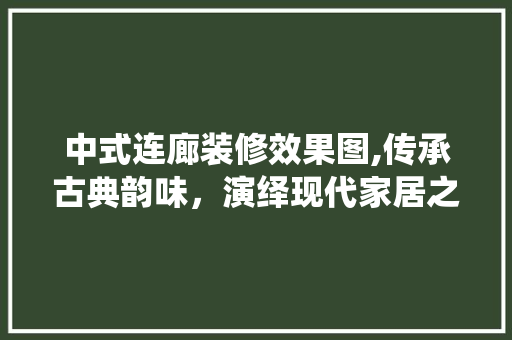 中式连廊装修效果图,传承古典韵味，演绎现代家居之美