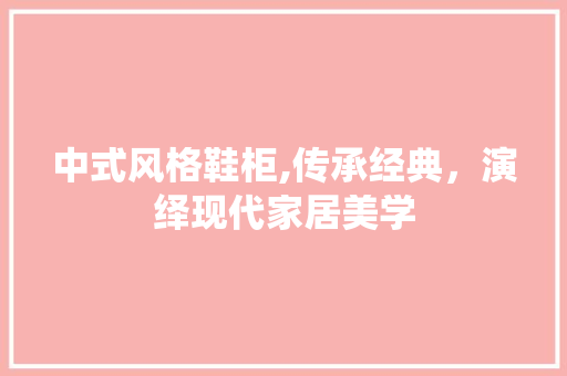中式风格鞋柜,传承经典，演绎现代家居美学