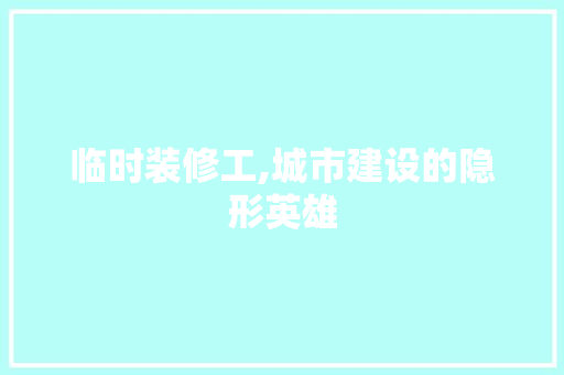 临时装修工,城市建设的隐形英雄