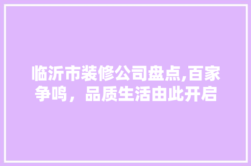 临沂市装修公司盘点,百家争鸣，品质生活由此开启