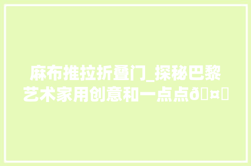 麻布推拉折叠门_探秘巴黎艺术家用创意和一点点🤏手工身手打造自己的舒适小公寓